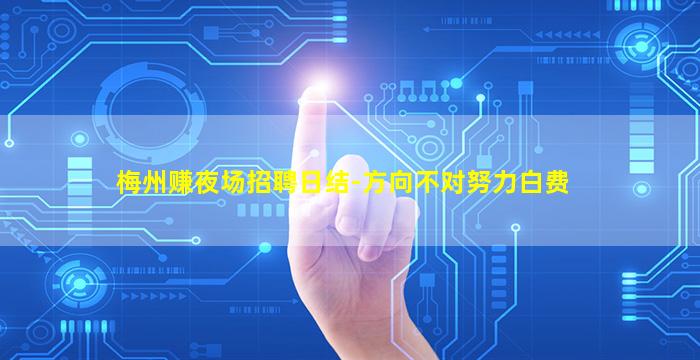 梅州赚夜场招聘日结-方向不对努力白费